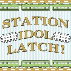 STATION IDOL LATCH